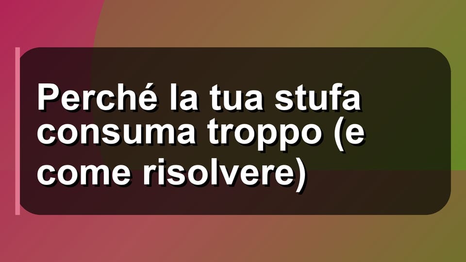🔥 Perché la tua stufa consuma troppo (e come risolvere)