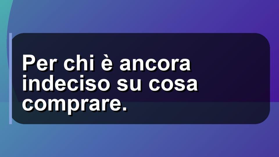🛒 Per chi è ancora indeciso su cosa comprare.