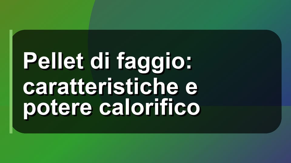 🔥 Pellet di faggio: caratteristiche e potere calorifico