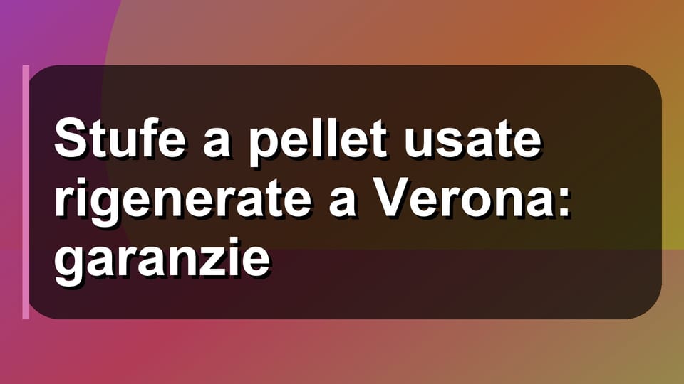 🔥 Stufe a pellet usate rigenerate a Verona: garanzie