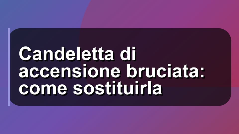 🔧 Candeletta di accensione bruciata: come sostituirla