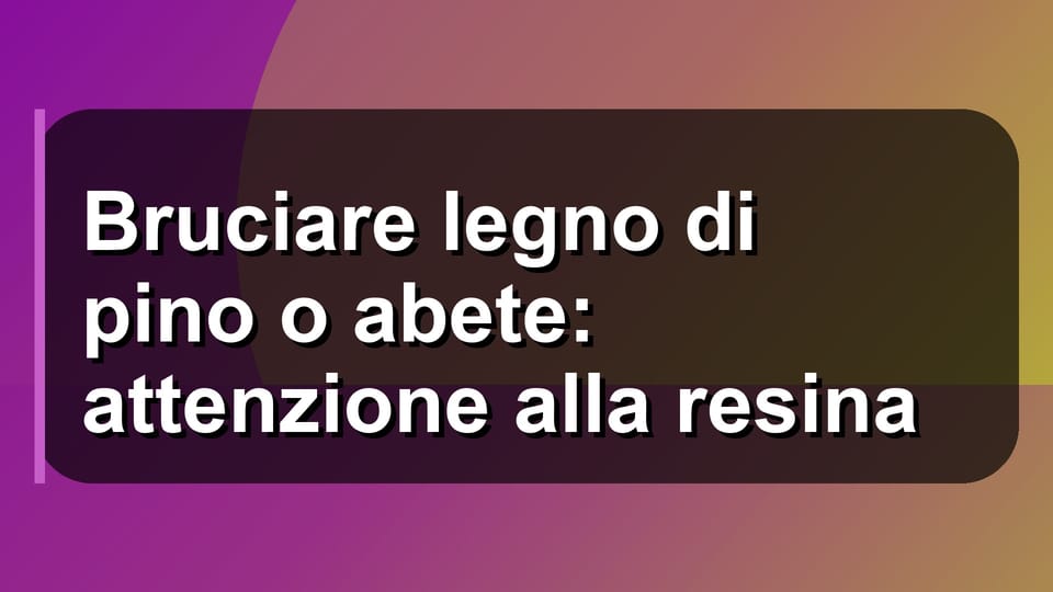 🔥 Bruciare legno di pino o abete: attenzione alla resina