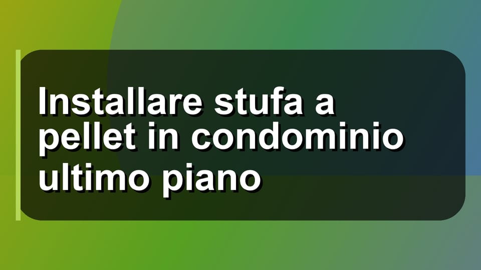 🔥 Installare stufa a pellet in condominio ultimo piano