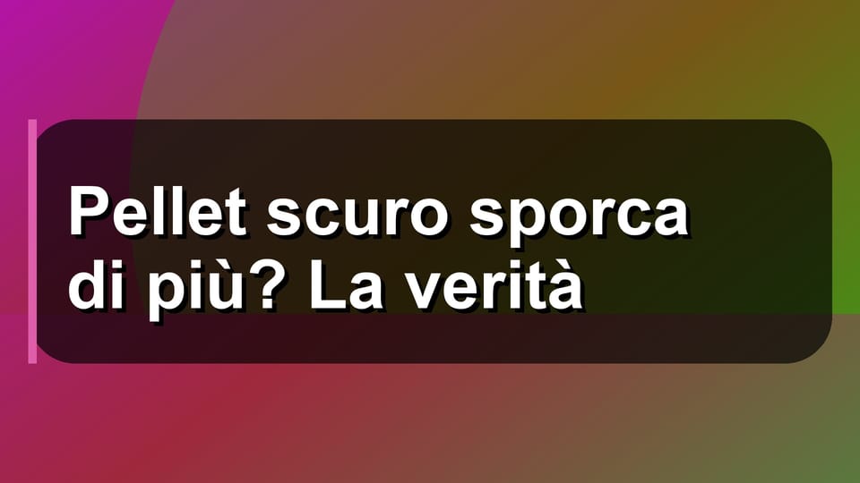 🔥 Pellet scuro sporca di più? La verità