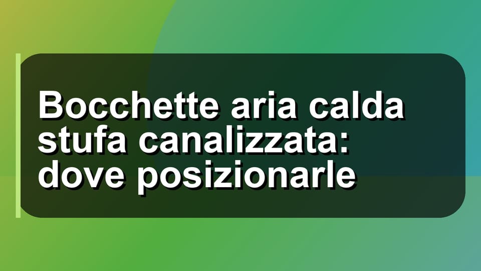 🔥 Bocchette aria calda stufa canalizzata: dove posizionarle