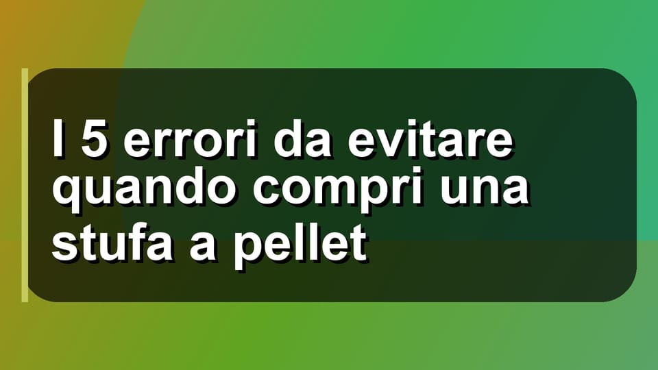 🔥 I 5 errori da evitare quando compri una stufa a pellet