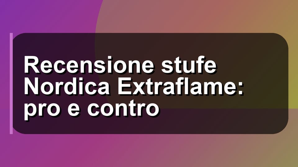 🔥 Recensione stufe Nordica Extraflame: pro e contro