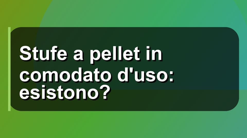 🔥 Stufe a pellet in comodato d'uso: esistono?