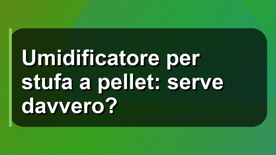 🔥 Umidificatore per stufa a pellet: serve davvero?