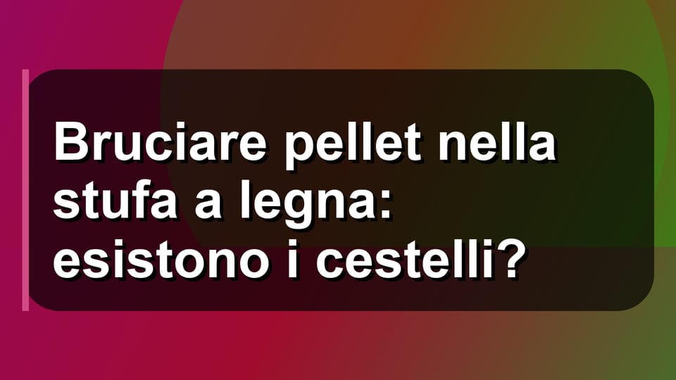 🔥 Bruciare pellet nella stufa a legna: esistono i cestelli?