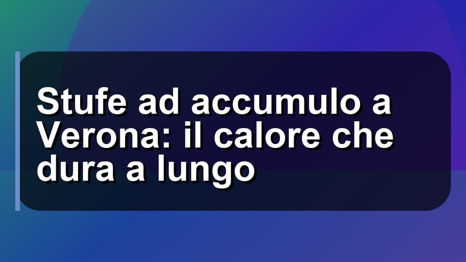 🔥 Stufe ad accumulo a Verona: il calore che dura a lungo