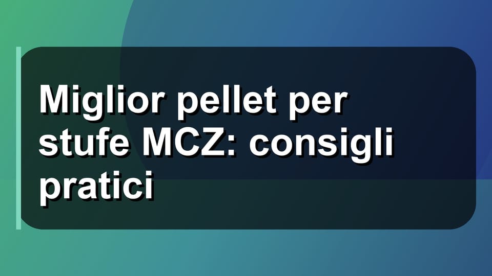 🔥 Miglior pellet per stufe MCZ: consigli pratici