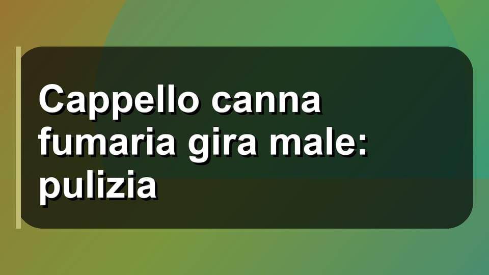 🛠️ Cappello canna fumaria gira male: pulizia