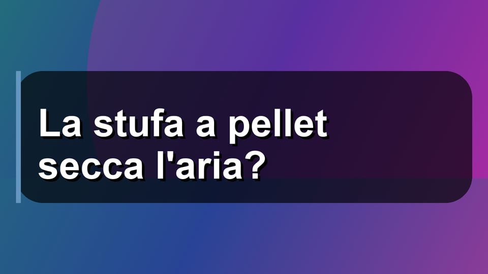 🔥 La stufa a pellet secca l'aria?