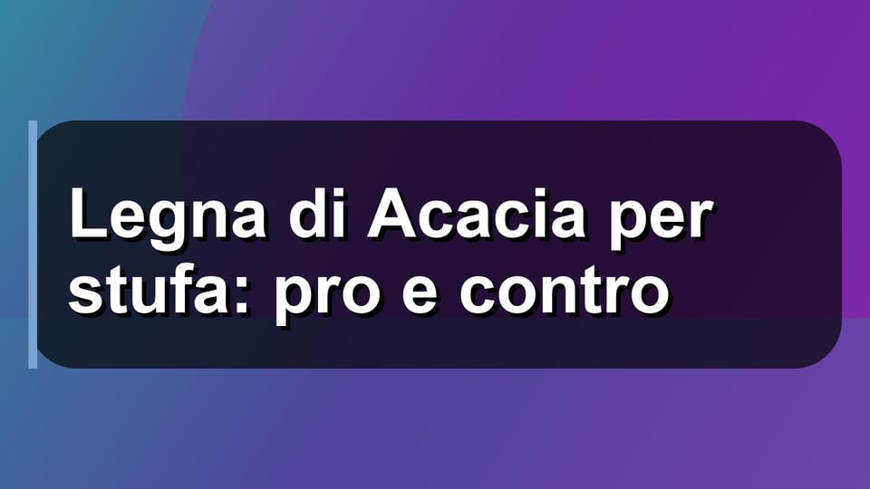 🪵 Legna di Acacia per stufa: pro e contro