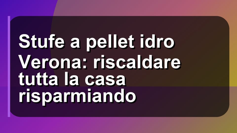 🔥 Stufe a pellet idro Verona: riscaldare tutta la casa risparmiando