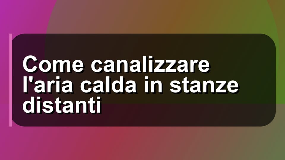 🔥 Come canalizzare l'aria calda in stanze distanti